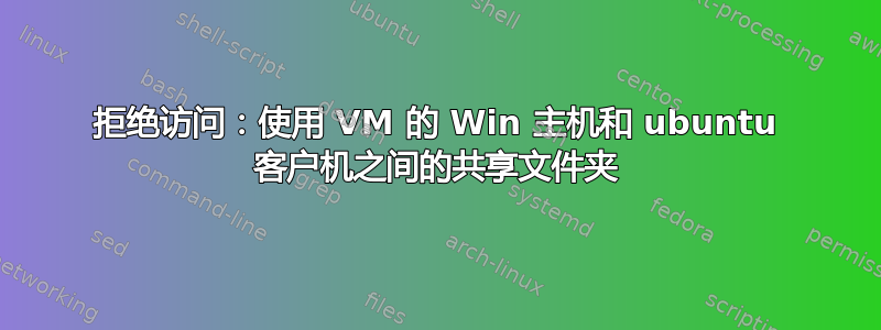 拒绝访问：使用 VM 的 Win 主机和 ubuntu 客户机之间的共享文件夹