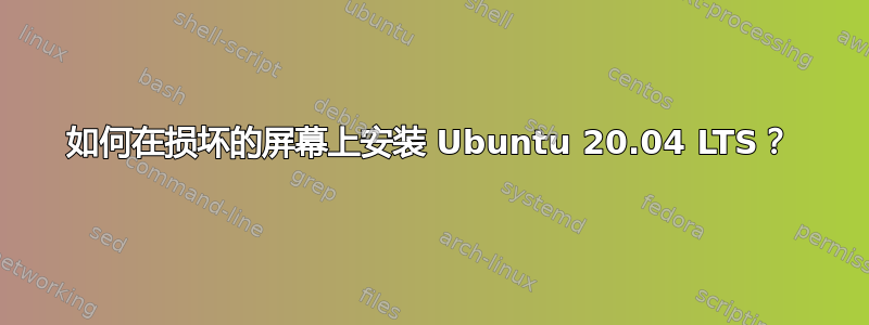 如何在损坏的屏幕上安装 Ubuntu 20.04 LTS？