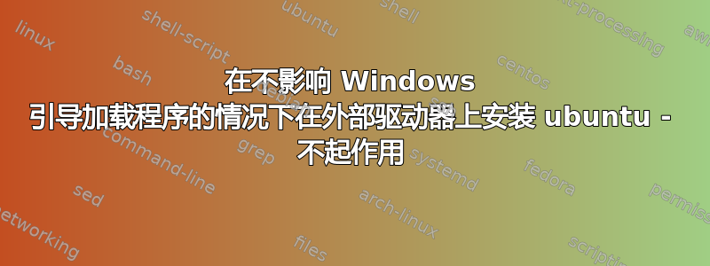 在不影响 Windows 引导加载程序的情况下在外部驱动器上安装 ubuntu - 不起作用