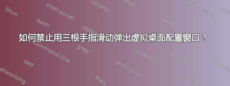 如何禁止用三根手指滑动弹出虚拟桌面配置窗口？