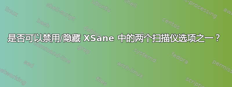 是否可以禁用/隐藏 XSane 中的两个扫描仪选项之一？