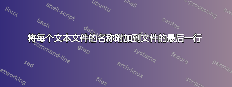 将每个文本文件的名称附加到文件的最后一行