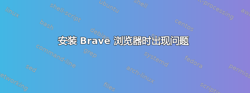 安装 Brave 浏览器时出现问题