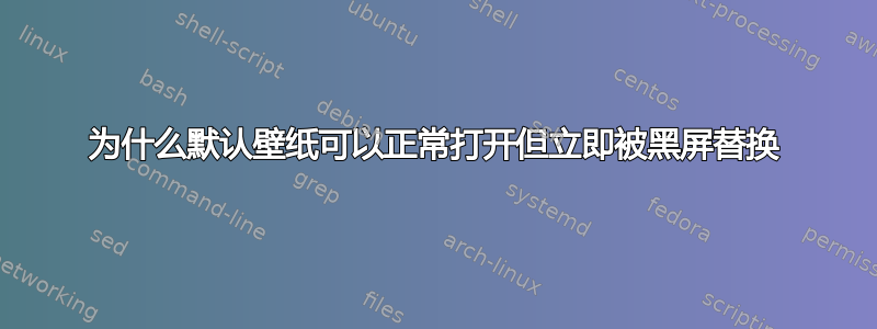 为什么默认壁纸可以正常打开但立即被黑屏替换