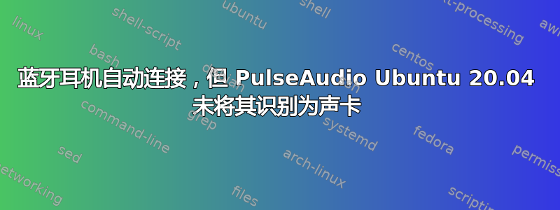 蓝牙耳机自动连接，但 PulseAudio Ubuntu 20.04 未将其识别为声卡