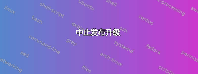 中止发布升级