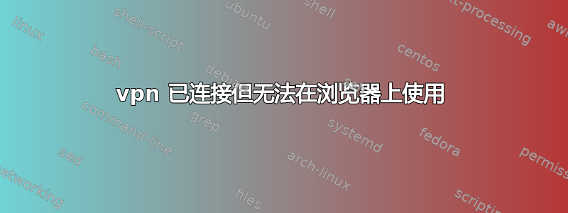 vpn 已连接但无法在浏览器上使用