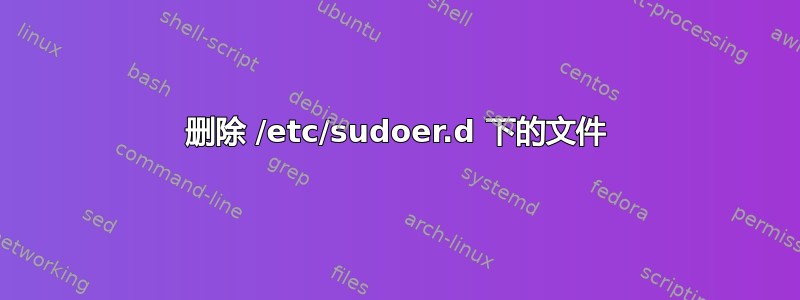 删除 /etc/sudoer.d 下的文件