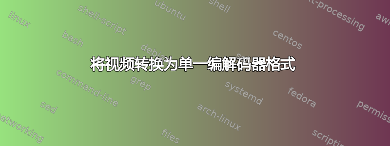 将视频转换为单一编解码器格式