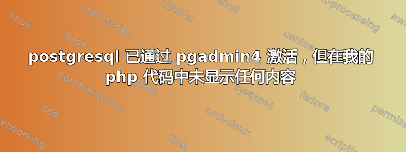 postgresql 已通过 pgadmin4 激活，但在我的 php 代码中未显示任何内容