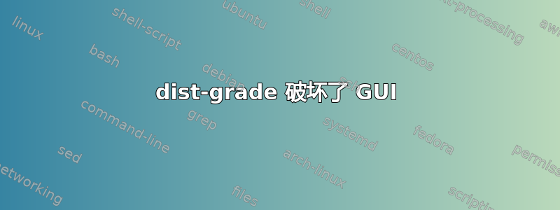 dist-grade 破坏了 GUI