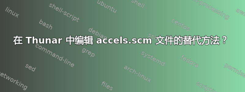 在 Thunar 中编辑 accels.scm 文件的替代方法？