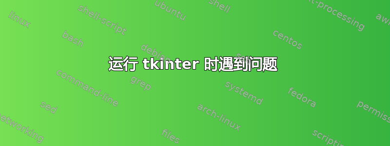 运行 tkinter 时遇到问题