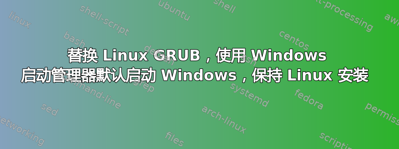 替换 Linux GRUB，使用 Windows 启动管理器默认启动 Windows，保持 Linux 安装 