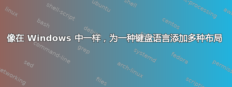 像在 Windows 中一样，为一种键盘语言添加多种布局