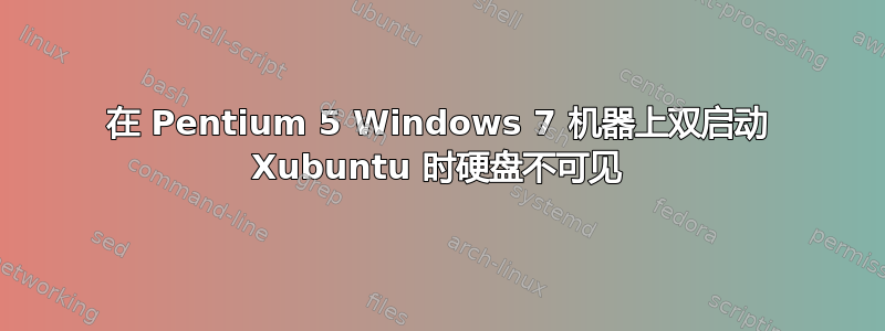 在 Pentium 5 Windows 7 机器上双启动 Xubuntu 时硬盘不可见