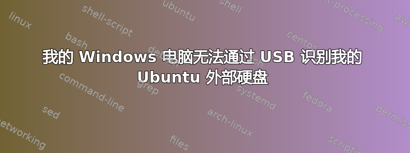 我的 Windows 电脑无法通过 USB 识别我的 Ubuntu 外部硬盘