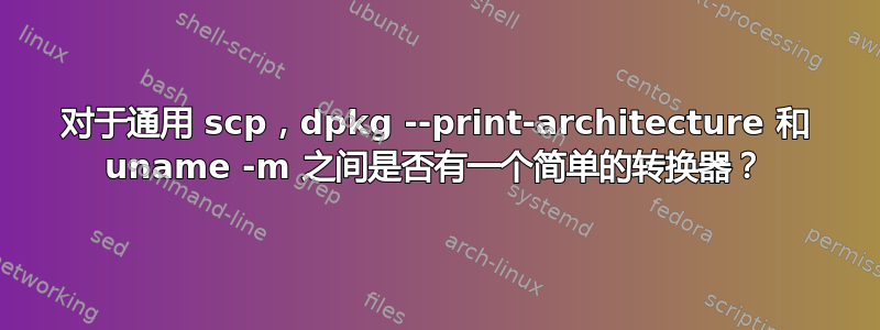 对于通用 scp，dpkg --print-architecture 和 uname -m 之间是否有一个简单的转换器？