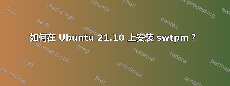 如何在 Ubuntu 21.10 上安装 swtpm？