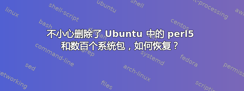 不小心删除了 Ubuntu 中的 perl5 和数百个系统包，如何恢复？