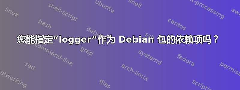 您能指定“logger”作为 Debian 包的依赖项吗？