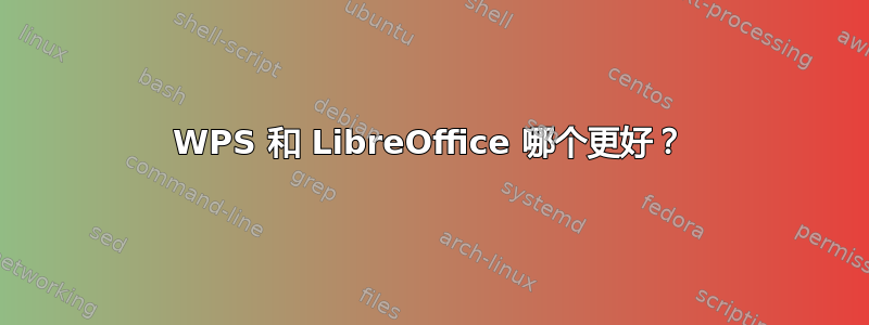 WPS 和 LibreOffice 哪个更好？