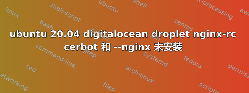 ubuntu 20.04 digitalocean droplet nginx-rc cerbot 和 --nginx 未安装