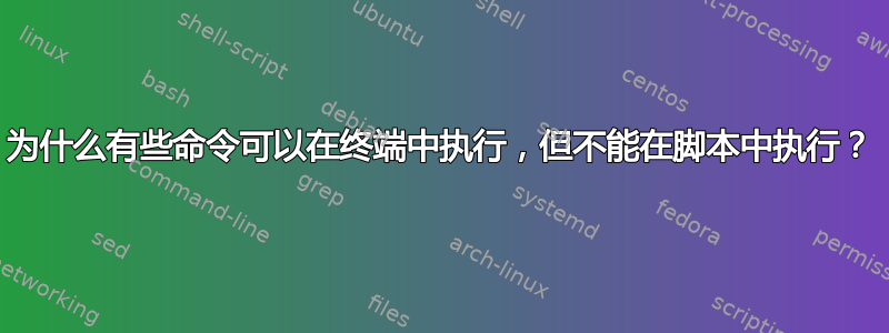 为什么有些命令可以在终端中执行，但不能在脚本中执行？