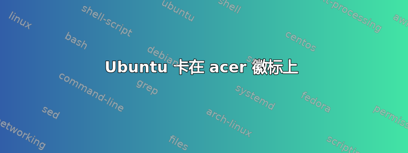 Ubuntu 卡在 acer 徽标上