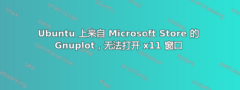 Ubuntu 上来自 Microsoft Store 的 Gnuplot，无法打开 x11 窗口