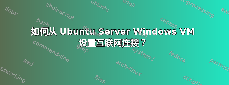 如何从 Ubuntu Server Windows VM 设置互联网连接？