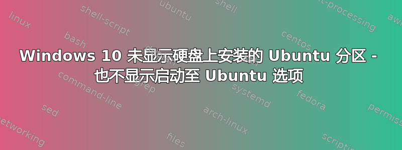 Windows 10 未显示硬盘上安装的 Ubuntu 分区 - 也不显示启动至 Ubuntu 选项