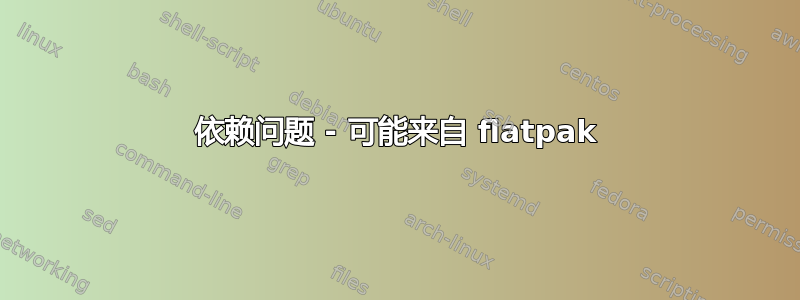 依赖问题 - 可能来自 flatpak