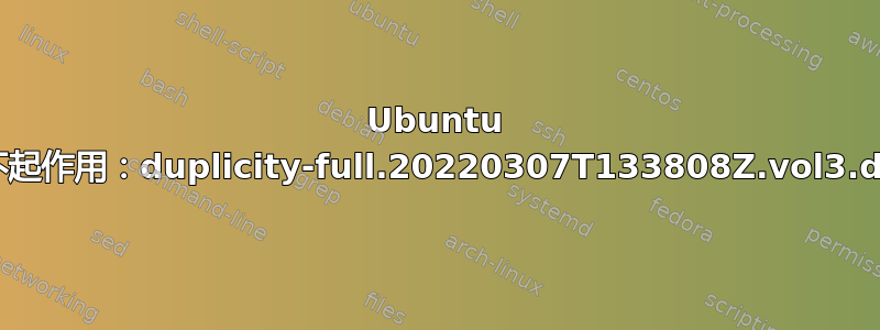 Ubuntu 默认备份不起作用：duplicity-full.20220307T133808Z.vol3.difftar.gz