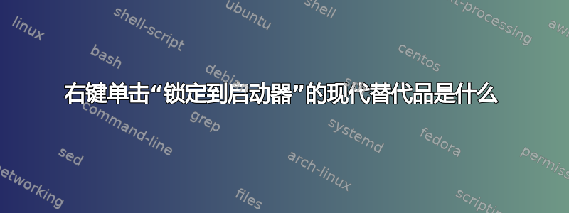 右键单击“锁定到启动器”的现代替代品是什么