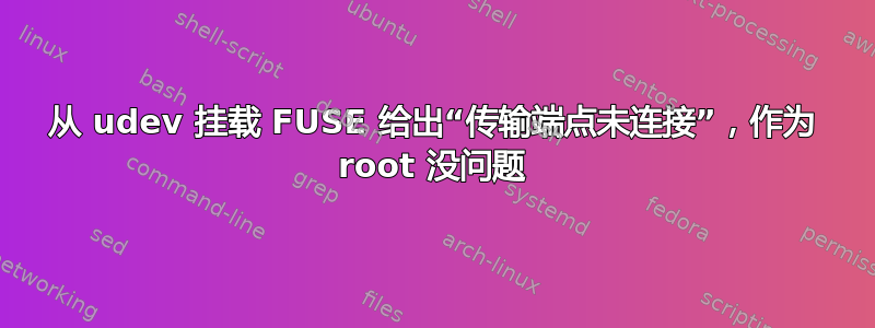 从 udev 挂载 FUSE 给出“传输端点未连接”，作为 root 没问题