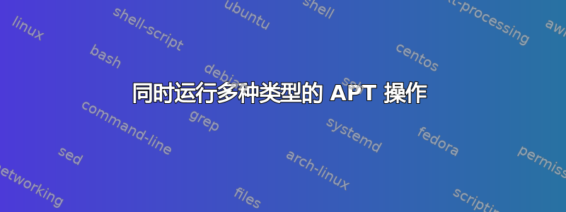 同时运行多种类型的 APT 操作