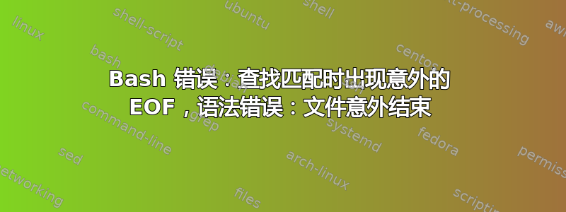 Bash 错误：查找匹配时出现意外的 EOF，语法错误：文件意外结束