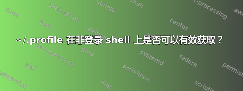 ~/.profile 在非登录 shell 上是否可以有效获取？