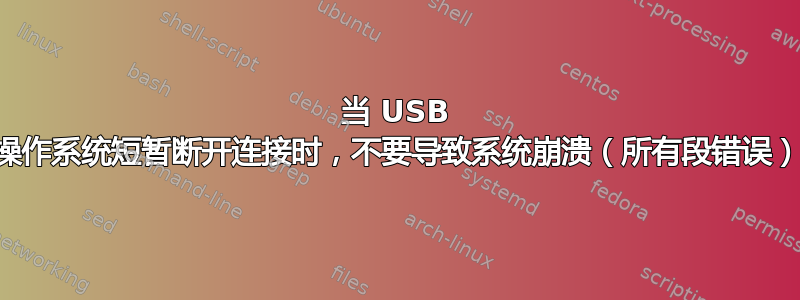 当 USB 操作系统短暂断开连接时，不要导致系统崩溃（所有段错误）