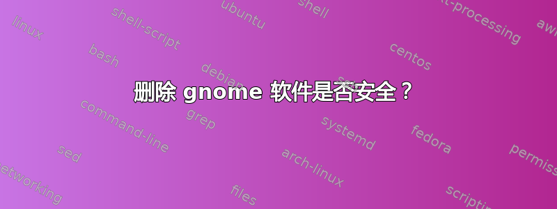 删除 gnome 软件是否安全？