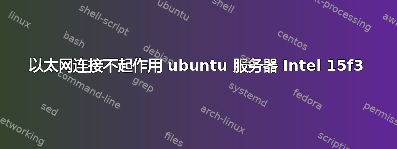 以太网连接不起作用 ubuntu 服务器 Intel 15f3