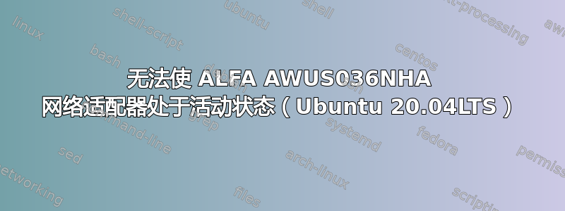 无法使 ALFA AWUS036NHA 网络适配器处于活动状态（Ubuntu 20.04LTS）