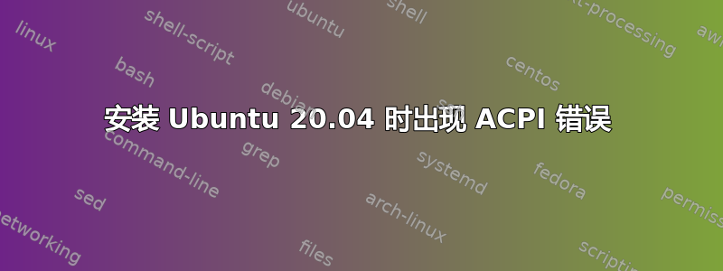 安装 Ubuntu 20.04 时出现 ACPI 错误