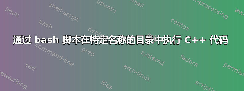 通过 bash 脚本在特定名称的目录中执行 C++ 代码