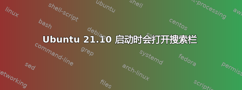 Ubuntu 21.10 启动时会打开搜索栏