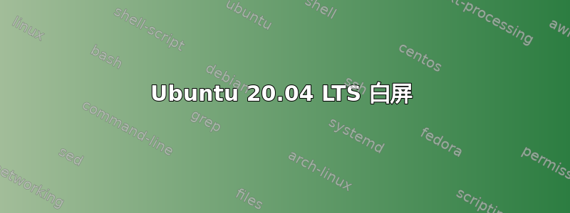 Ubuntu 20.04 LTS 白屏