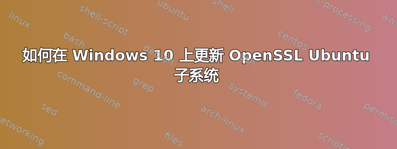 如何在 Windows 10 上更新 OpenSSL Ubuntu 子系统