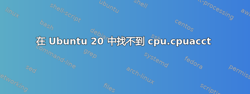 在 Ubuntu 20 中找不到 cpu.cpuacct