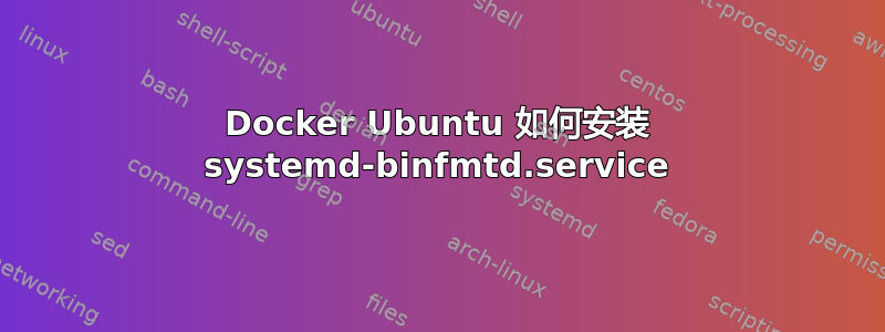 Docker Ubuntu 如何安装 systemd-binfmtd.service